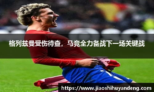 格列兹曼受伤待查，马竞全力备战下一场关键战