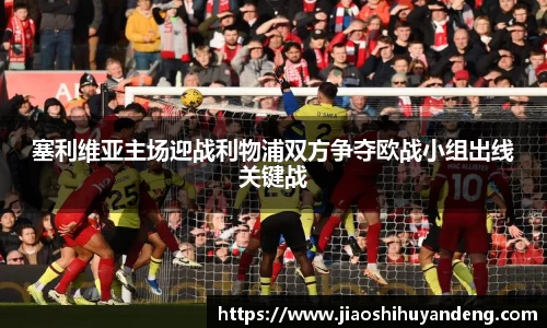 塞利维亚主场迎战利物浦双方争夺欧战小组出线关键战