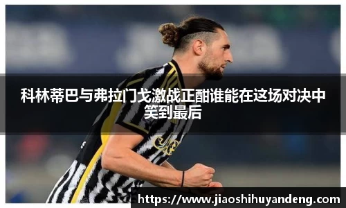 科林蒂巴与弗拉门戈激战正酣谁能在这场对决中笑到最后