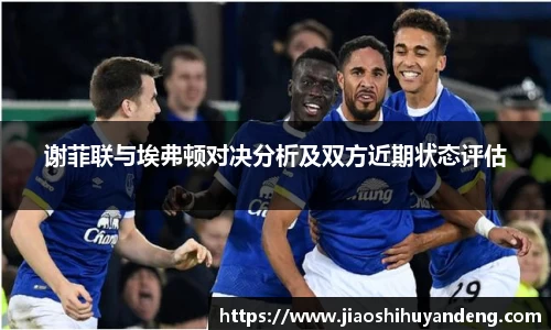 谢菲联与埃弗顿对决分析及双方近期状态评估