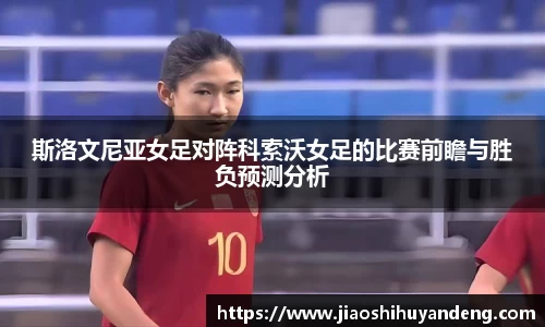 斯洛文尼亚女足对阵科索沃女足的比赛前瞻与胜负预测分析