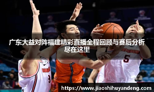 广东大益对阵福建精彩直播全程回顾与赛后分析尽在这里