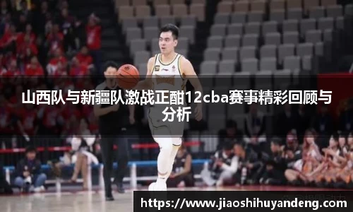 山西队与新疆队激战正酣12cba赛事精彩回顾与分析