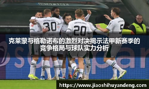 克莱蒙与格勒诺布的激烈对决揭示法甲新赛季的竞争格局与球队实力分析