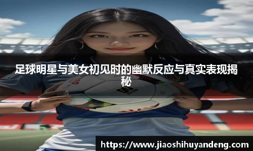 足球明星与美女初见时的幽默反应与真实表现揭秘