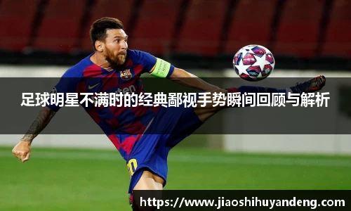 足球明星不满时的经典鄙视手势瞬间回顾与解析