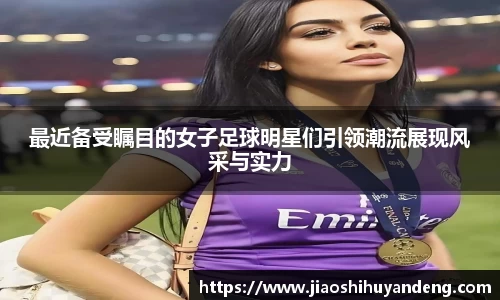 最近备受瞩目的女子足球明星们引领潮流展现风采与实力
