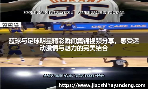 篮球与足球明星精彩瞬间集锦视频分享，感受运动激情与魅力的完美结合