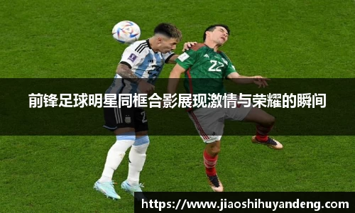 前锋足球明星同框合影展现激情与荣耀的瞬间
